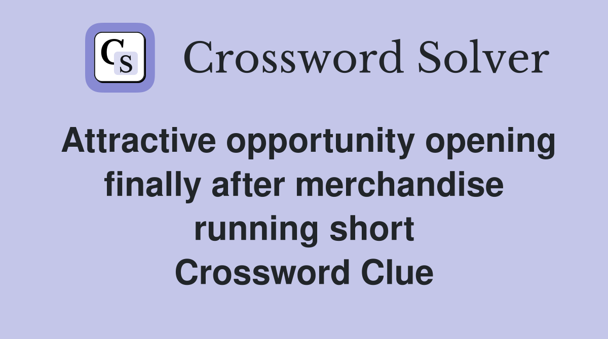 Attractive opportunity opening finally after merchandise running short Crossword Clue