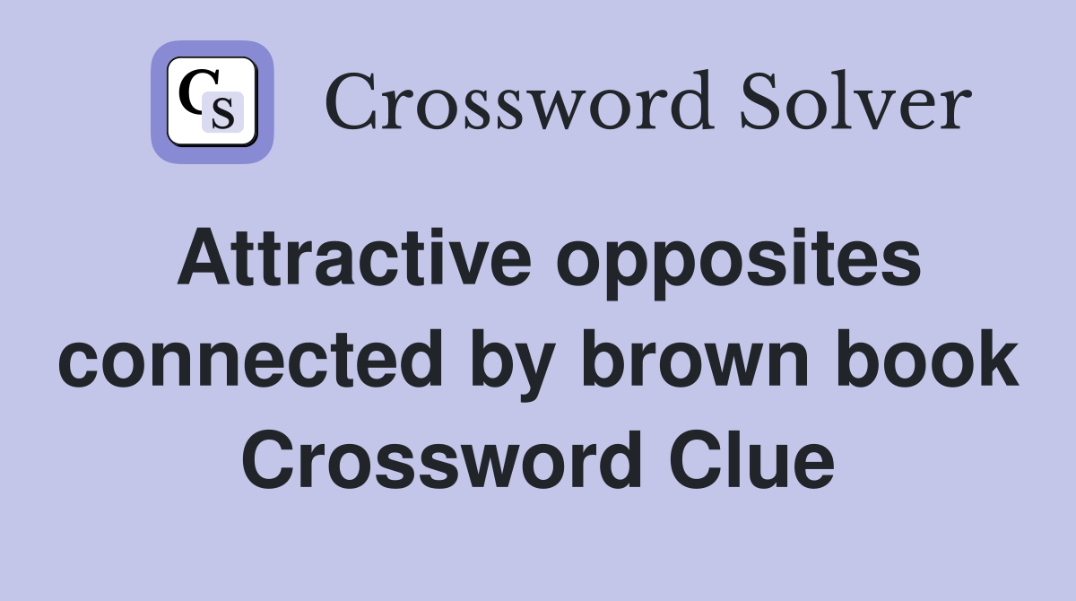 Attractive opposites connected by brown book Crossword Clue