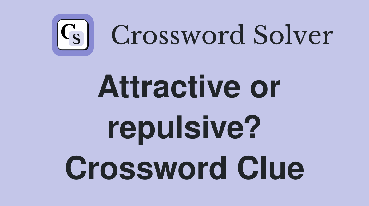 Attractive or repulsive? Crossword Clue