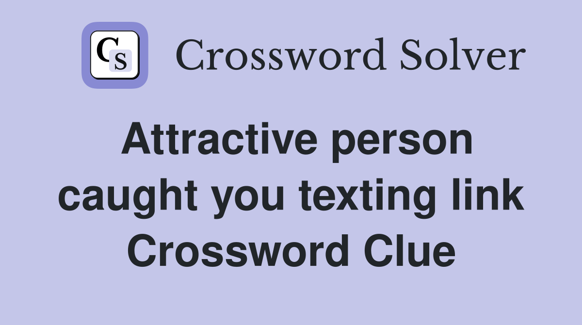Attractive person caught you texting link Crossword Clue