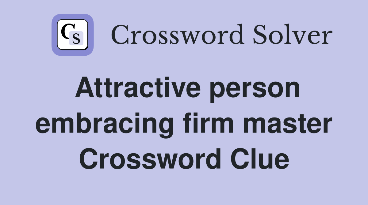 Attractive person embracing firm master Crossword Clue