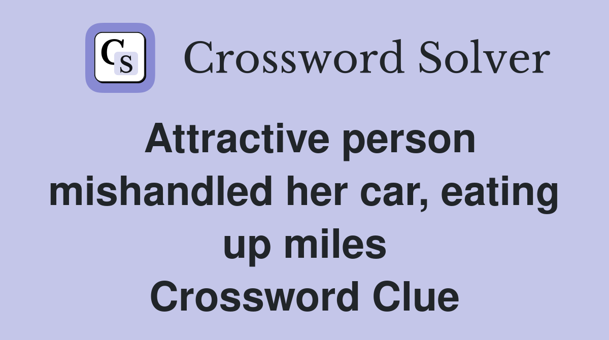 Attractive person mishandled her car, eating up miles Crossword Clue