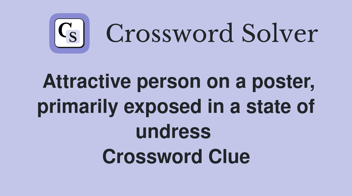 Attractive person on a poster, primarily exposed in a state of undress  Crossword Clue