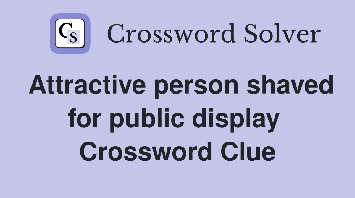 Attractive person shaved for public display  Crossword Clue