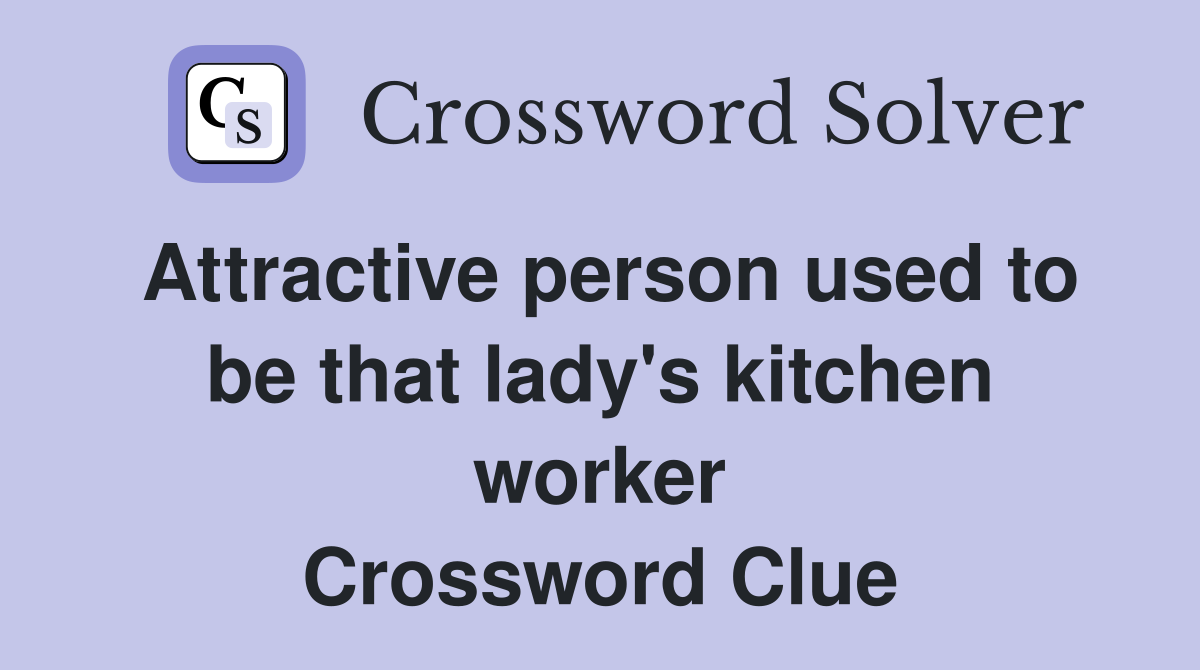 Attractive person used to be that lady's kitchen worker Crossword Clue