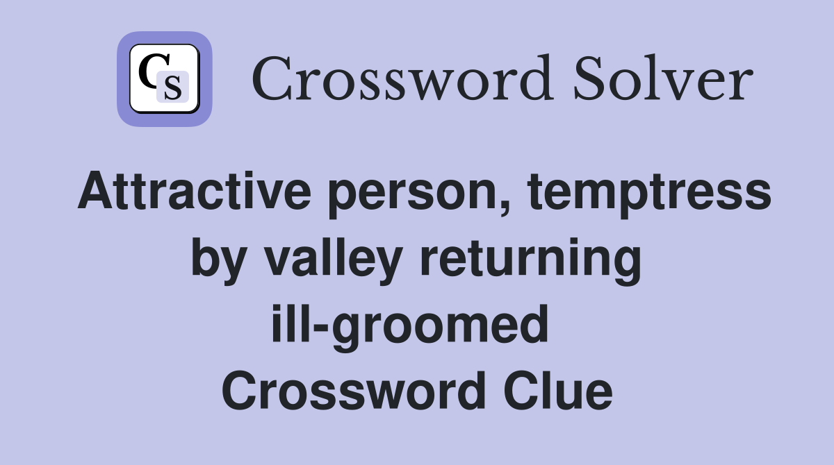 Attractive person, temptress by valley returning ill-groomed  Crossword Clue