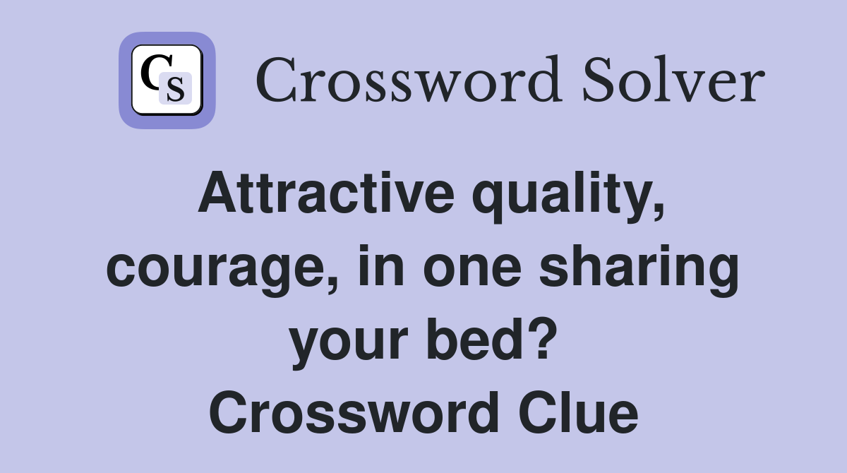 Attractive quality, courage, in one sharing your bed? Crossword Clue