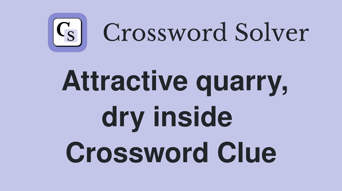 Attractive quarry, dry inside  Crossword Clue