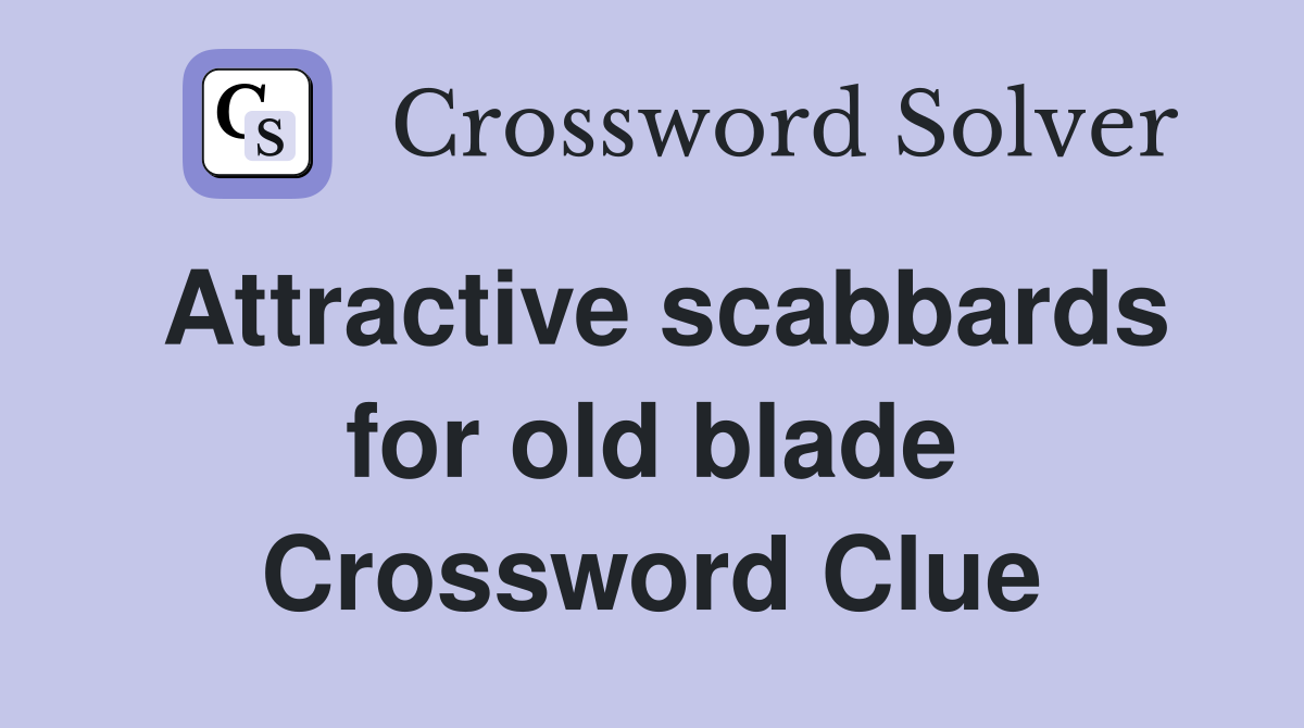 Attractive scabbards for old blade Crossword Clue
