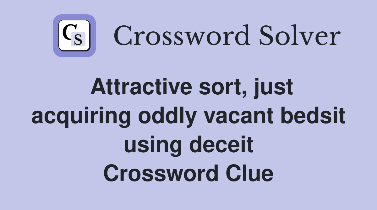 Attractive sort, just acquiring oddly vacant bedsit using deceit Crossword Clue