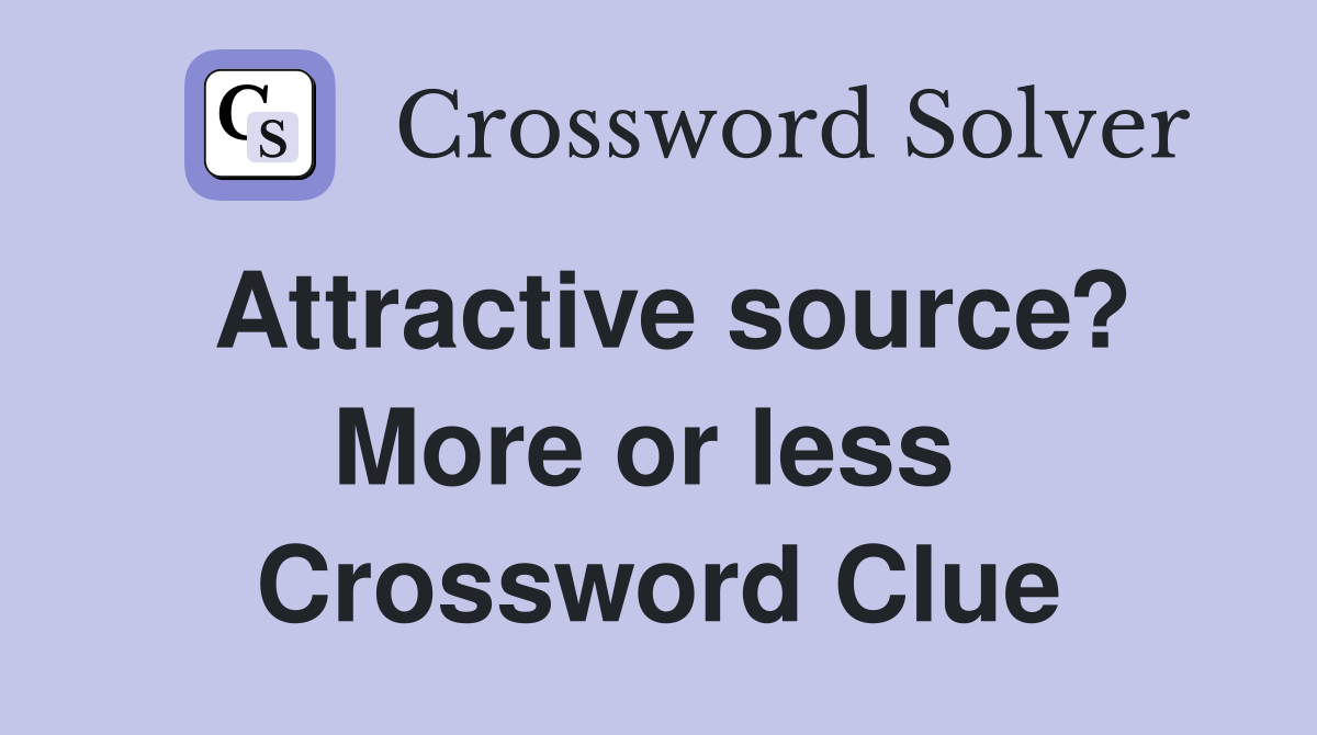 Attractive source? More or less  Crossword Clue