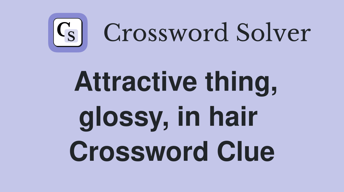 Attractive thing, glossy, in hair  Crossword Clue