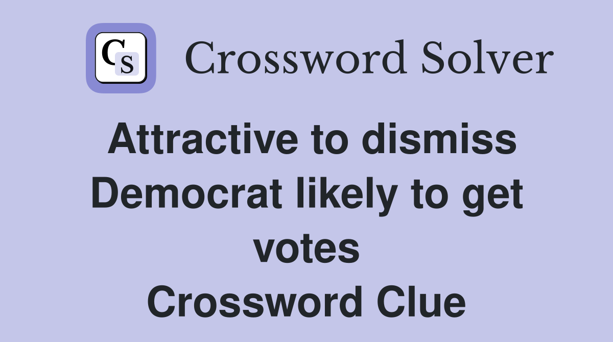 Attractive to dismiss Democrat likely to get votes Crossword Clue