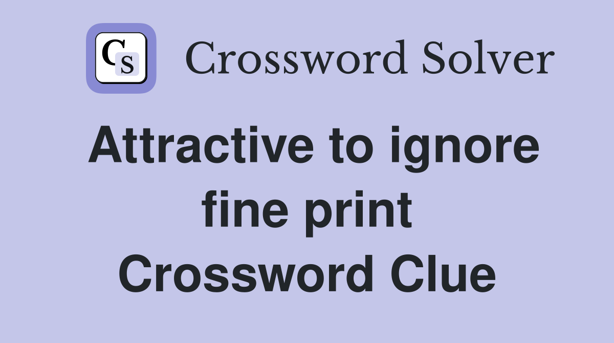 Attractive to ignore fine print Crossword Clue