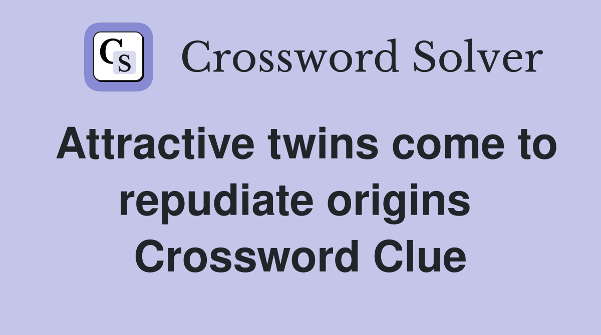 Attractive twins come to repudiate origins  Crossword Clue