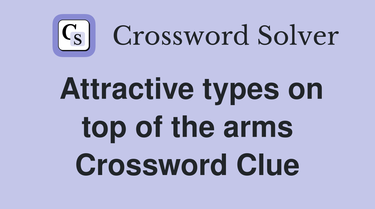 Attractive types on top of the arms Crossword Clue