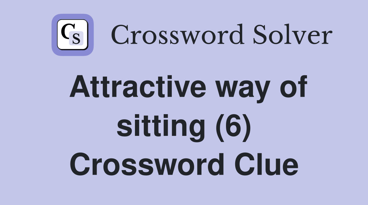 Attractive way of sitting (6) Crossword Clue