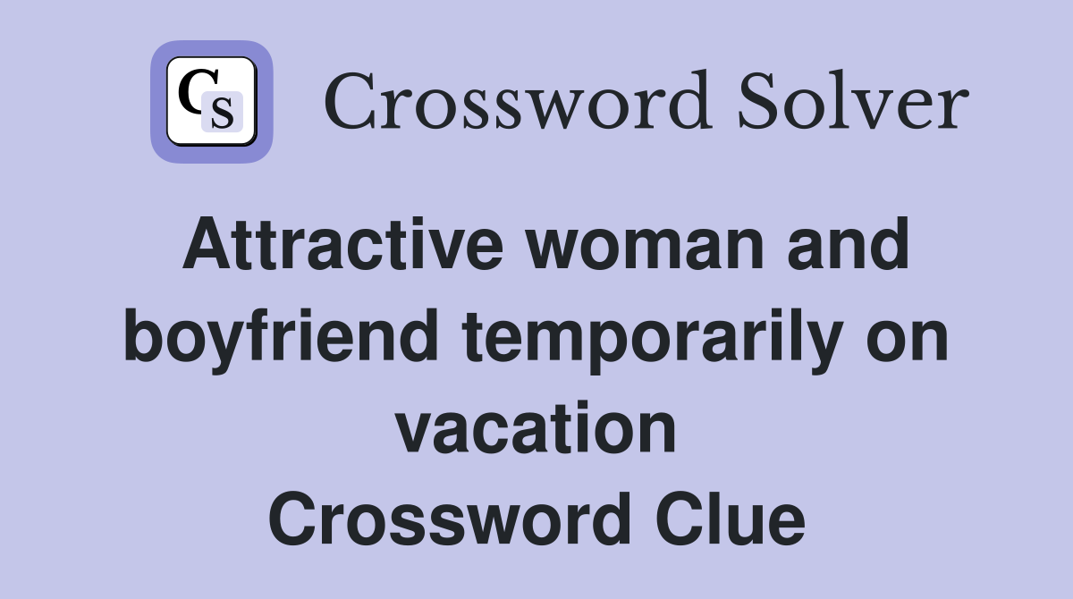 Attractive woman and boyfriend temporarily on vacation Crossword Clue