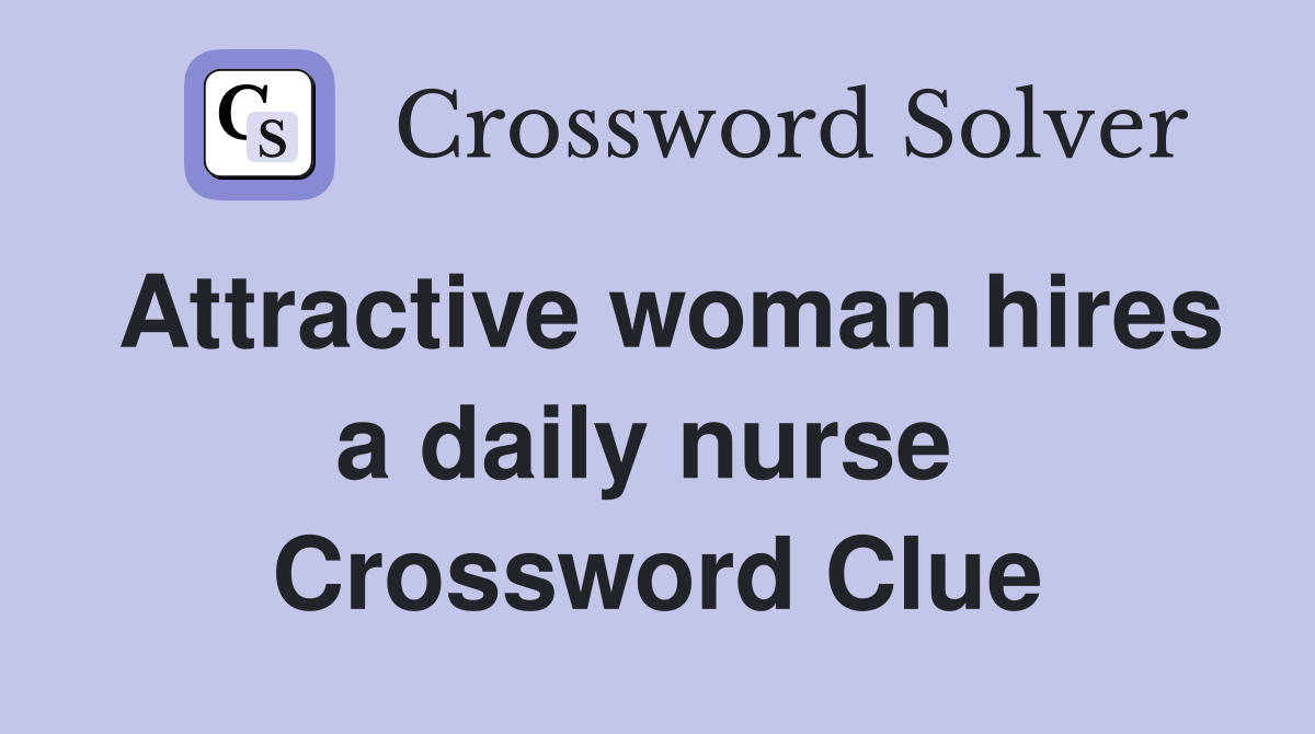 Attractive woman hires a daily nurse  Crossword Clue
