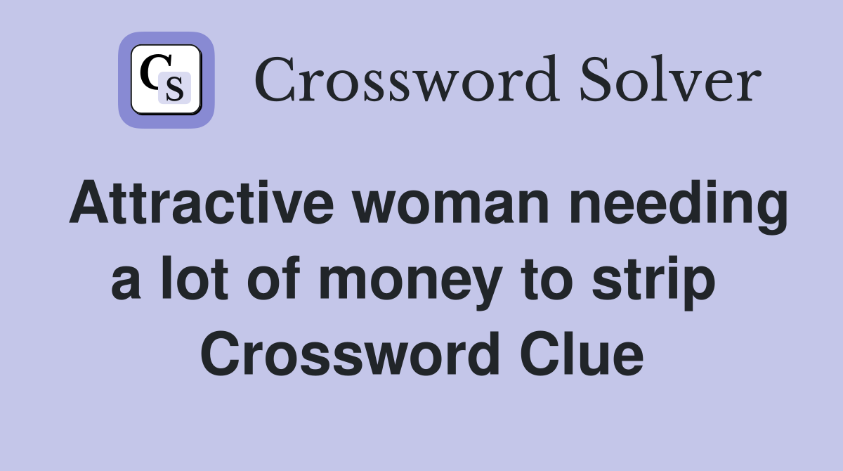 Attractive woman needing a lot of money to strip  Crossword Clue