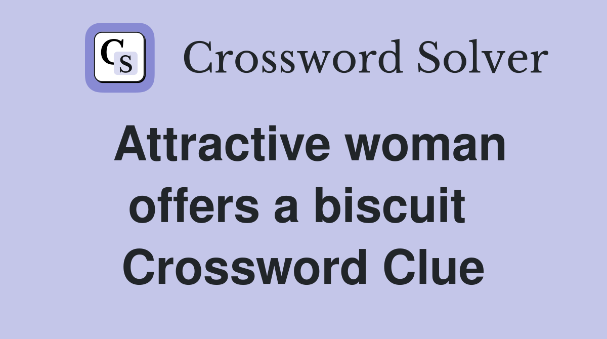 Attractive woman offers a biscuit  Crossword Clue
