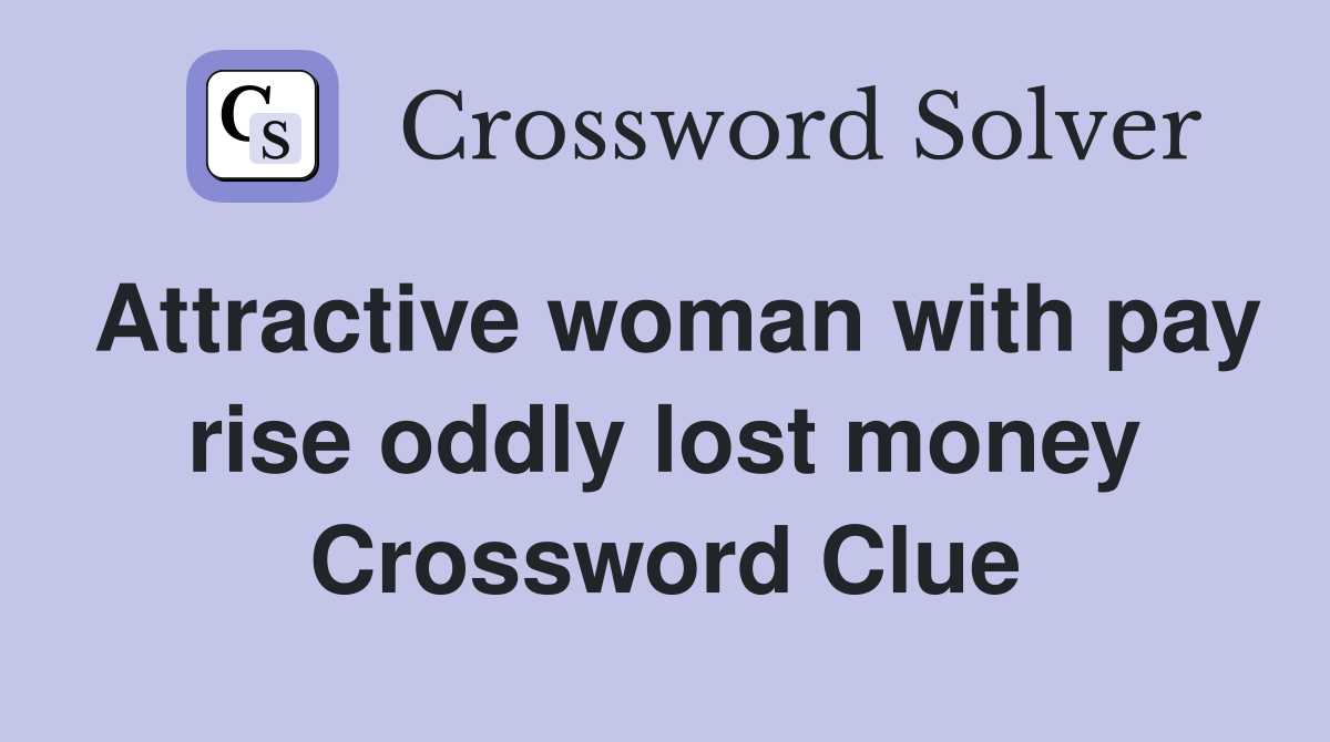 Attractive woman with pay rise oddly lost money Crossword Clue