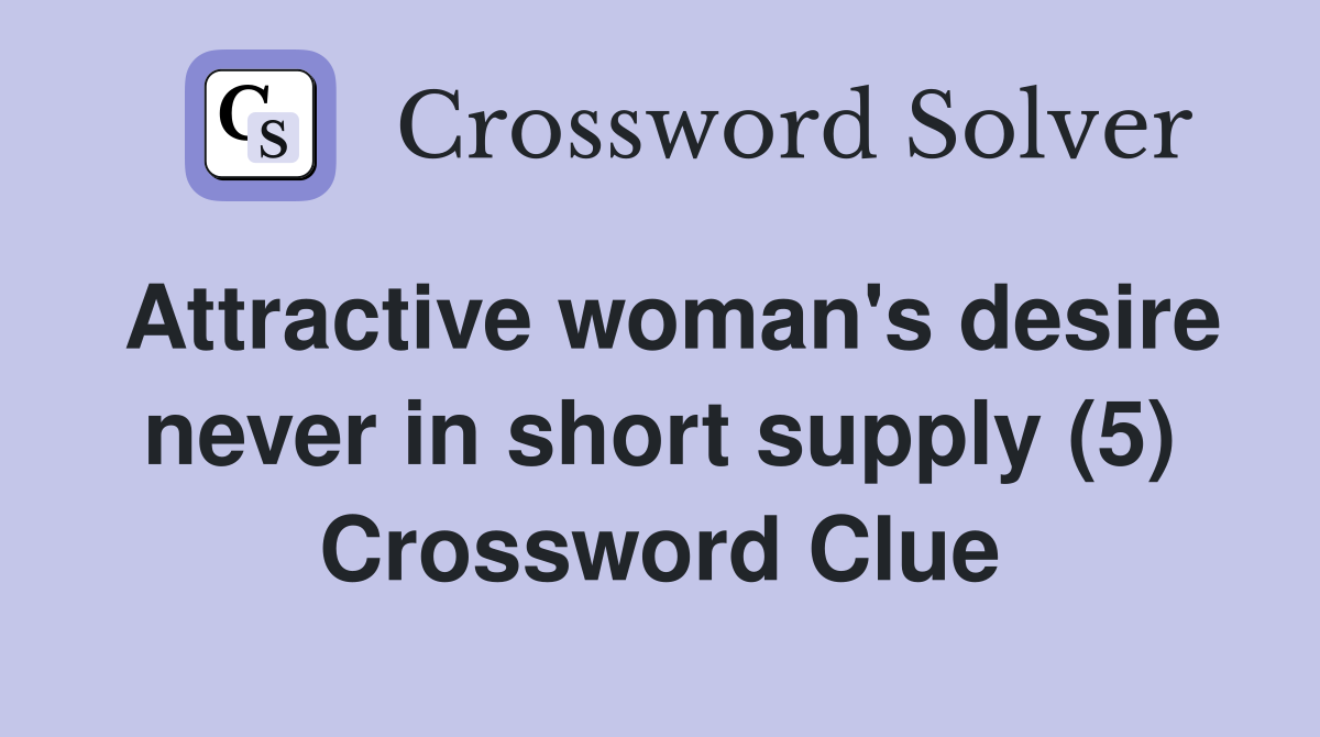 Attractive woman's desire never in short supply (5) Crossword Clue