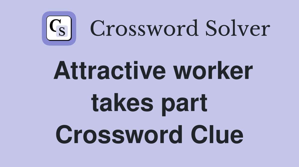 Attractive worker takes part Crossword Clue