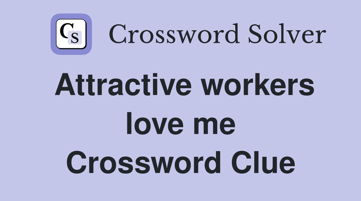 Attractive workers love me Crossword Clue