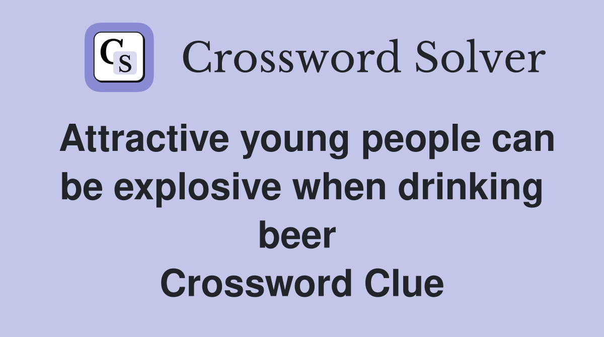 Attractive young people can be explosive when drinking beer  Crossword Clue