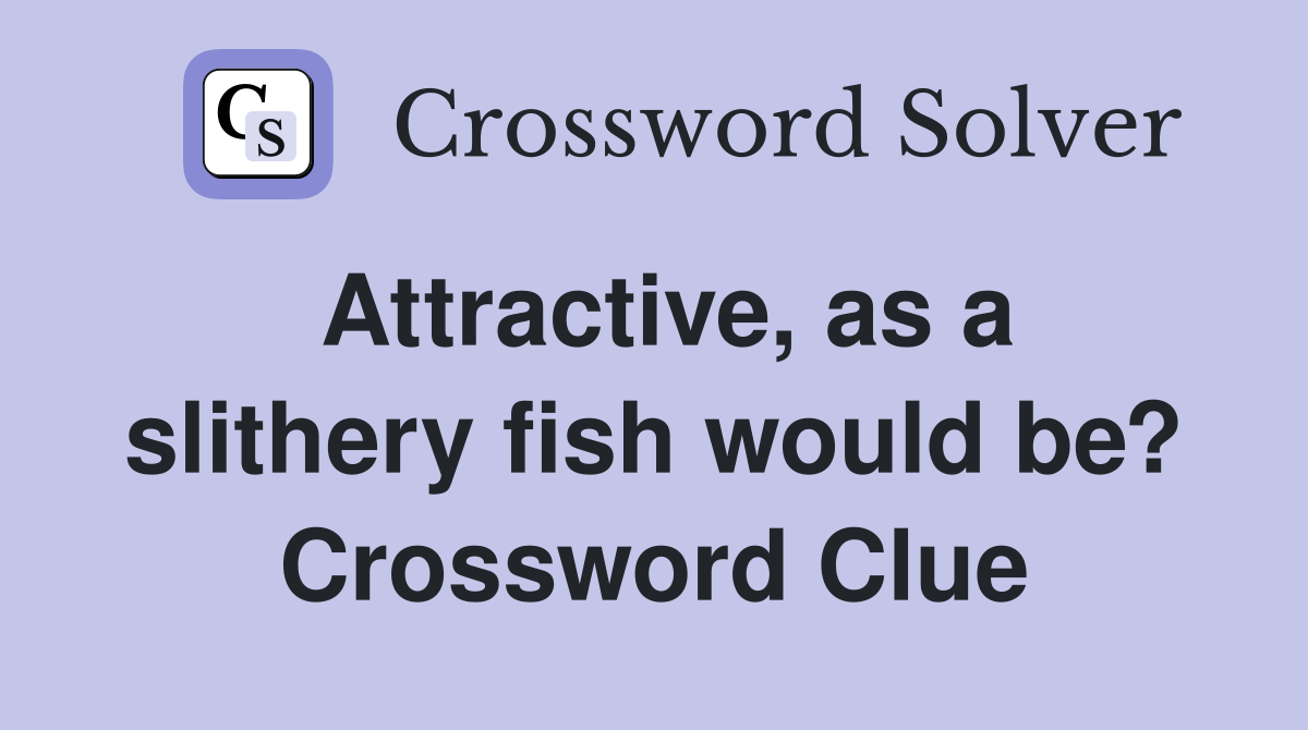 Attractive, as a slithery fish would be? Crossword Clue
