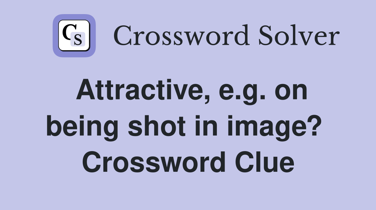 Attractive, e.g. on being shot in image?  Crossword Clue