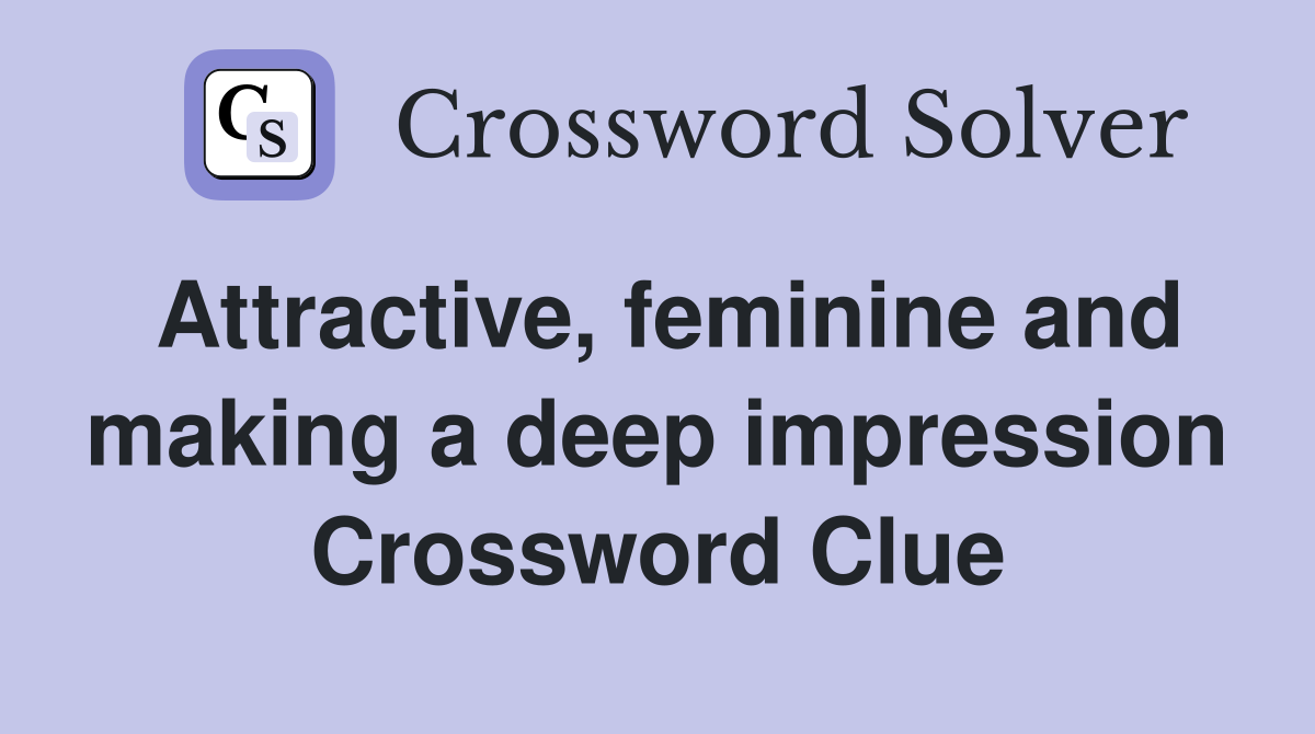 Attractive, feminine and making a deep impression Crossword Clue