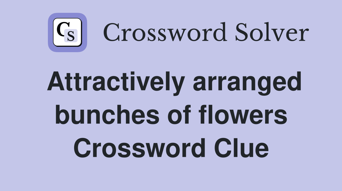 Attractively arranged bunches of flowers Crossword Clue