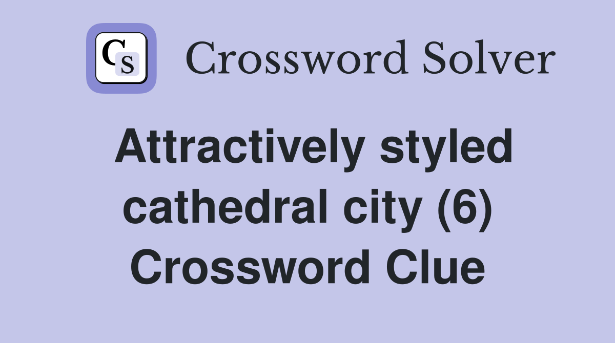 Attractively styled cathedral city (6) Crossword Clue