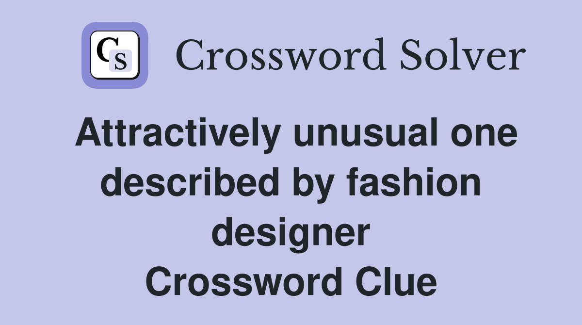 Attractively unusual one described by fashion designer Crossword Clue