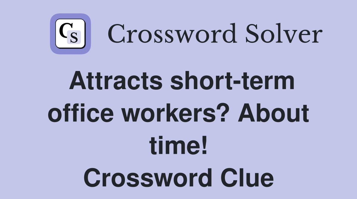 Attracts short-term office workers? About time! Crossword Clue