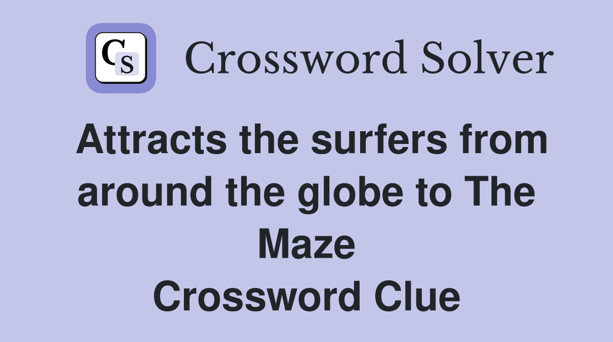 Attracts the surfers from around the globe to The Maze Crossword Clue