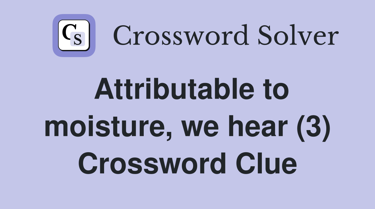 Attributable to moisture, we hear (3) Crossword Clue
