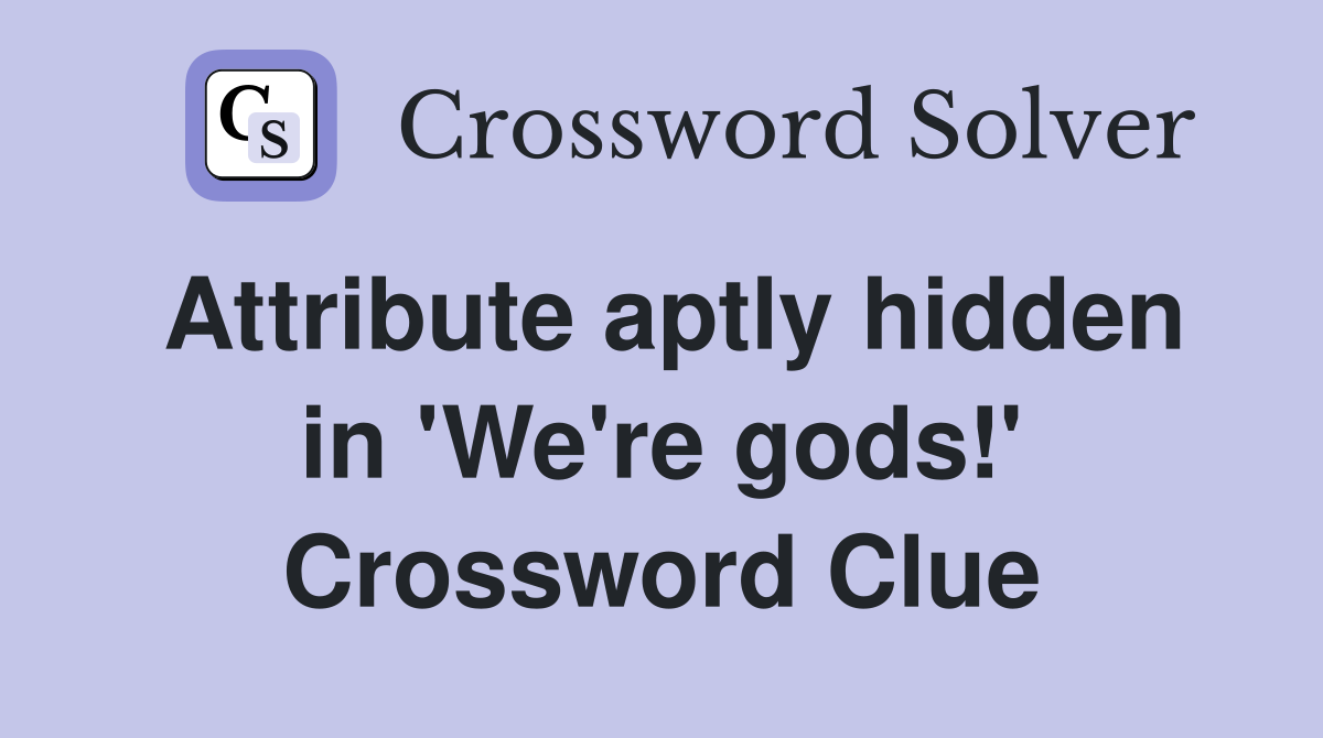 Attribute aptly hidden in 'We're gods!' Crossword Clue
