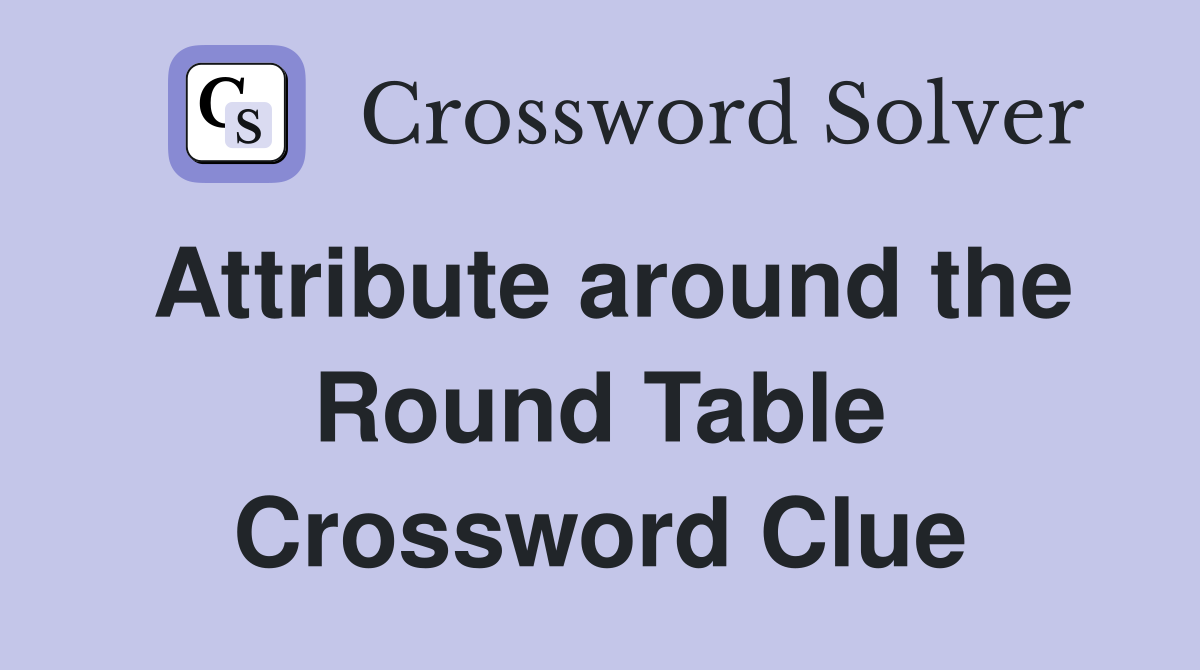 Attribute around the Round Table Crossword Clue