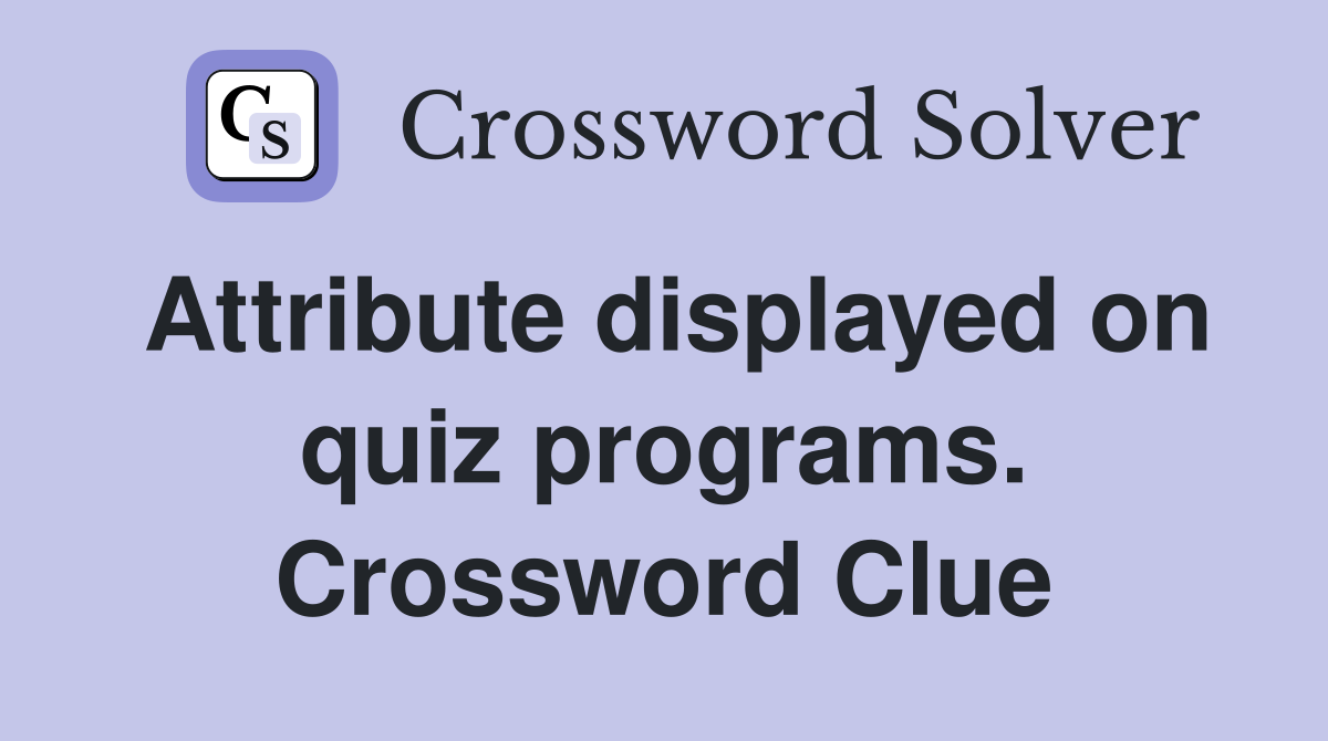 Attribute displayed on quiz programs. Crossword Clue