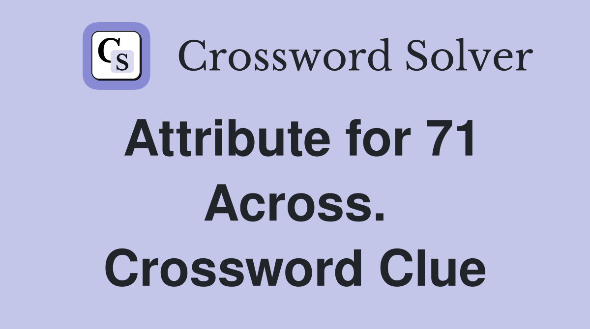 Attribute for 71 Across. Crossword Clue