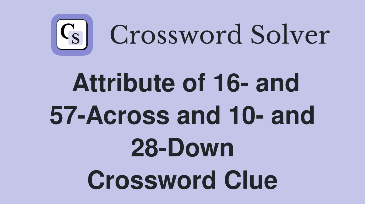 Attribute of 16- and 57-Across and 10- and 28-Down Crossword Clue