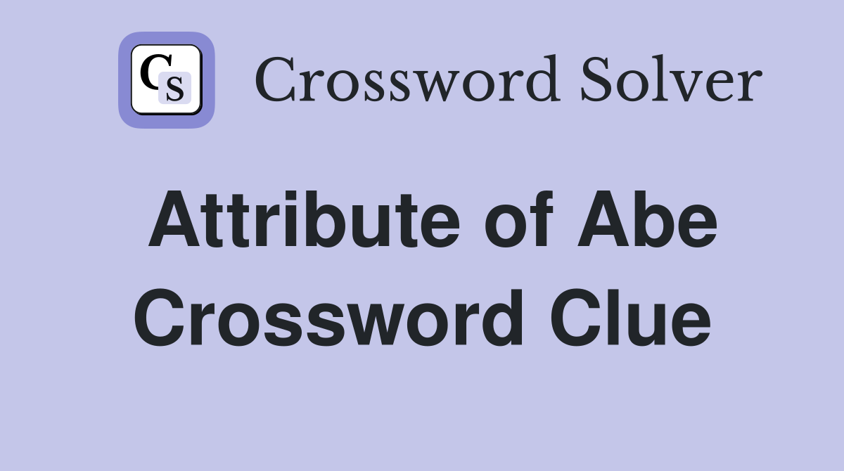 Attribute of Abe Crossword Clue