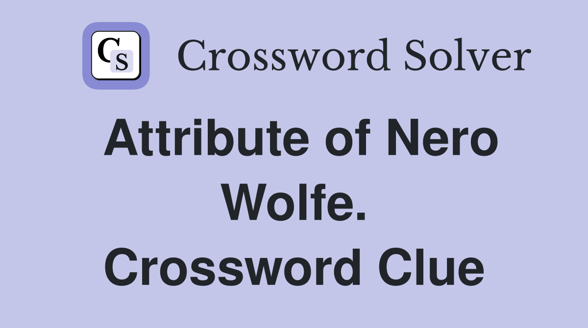 Attribute of Nero Wolfe. Crossword Clue