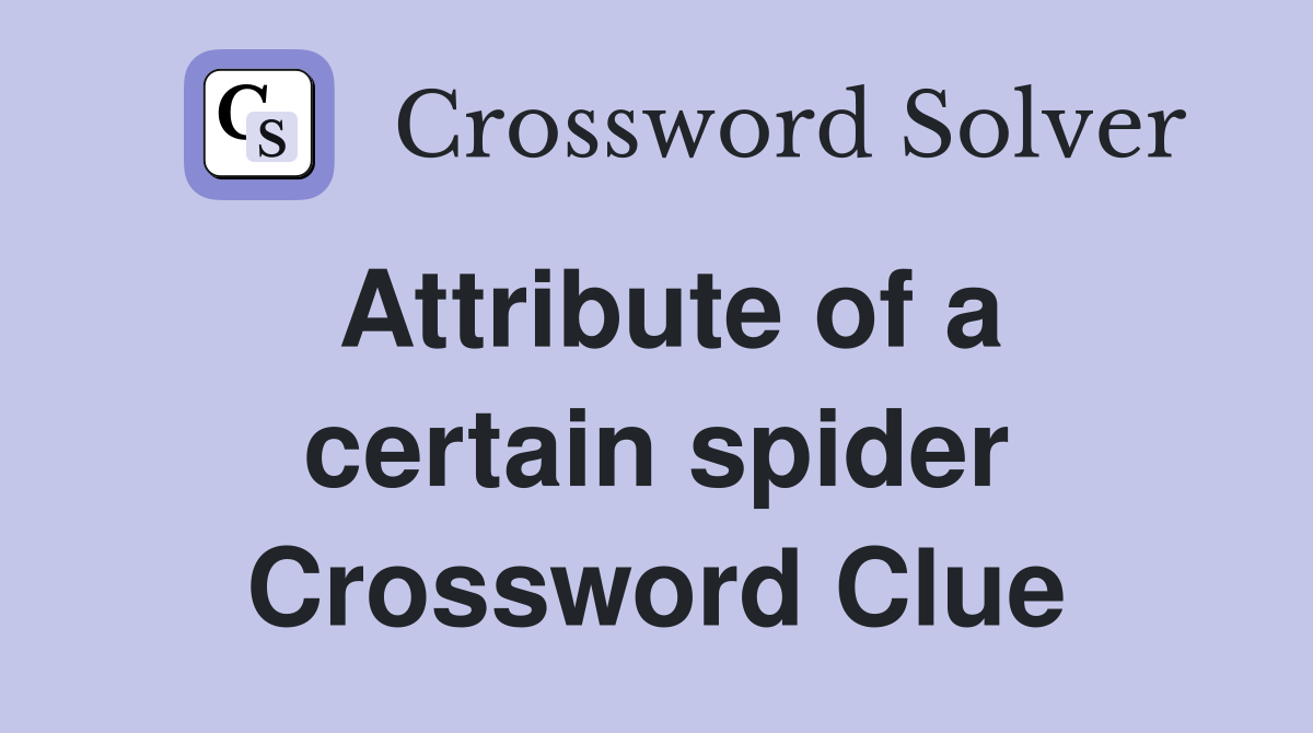 Attribute of a certain spider Crossword Clue