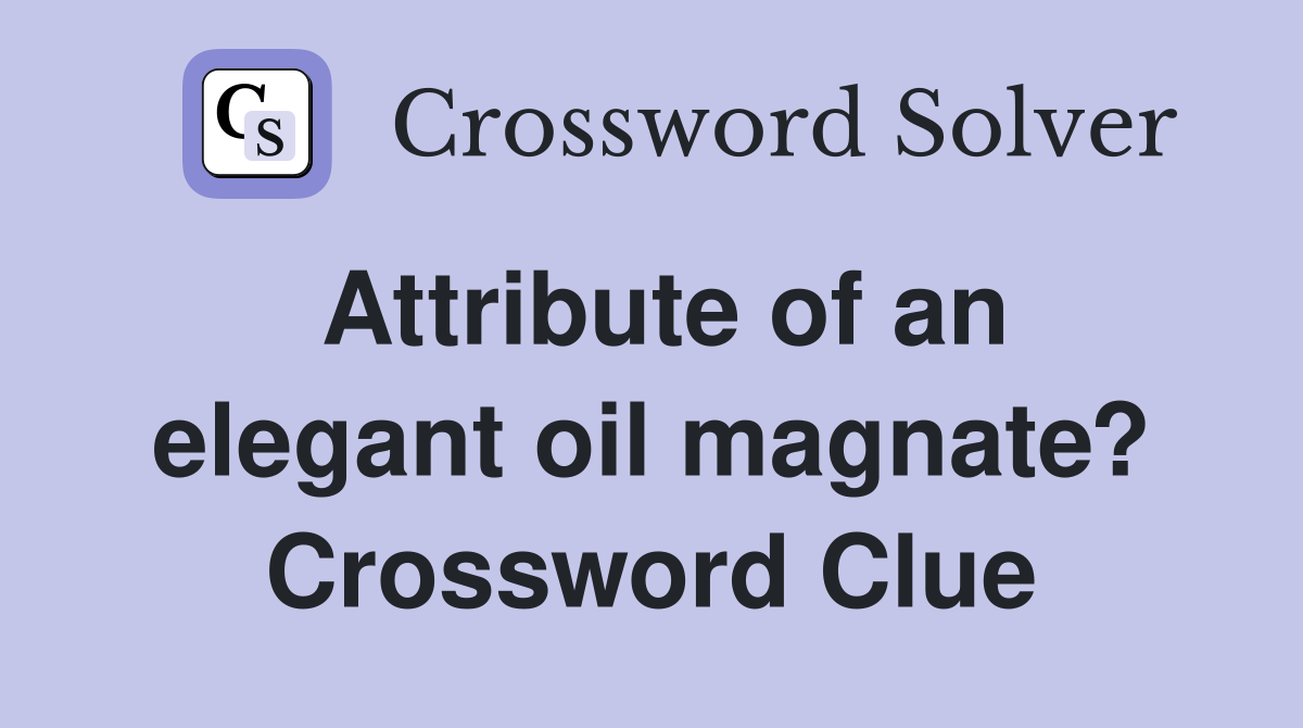 Attribute of an elegant oil magnate? Crossword Clue