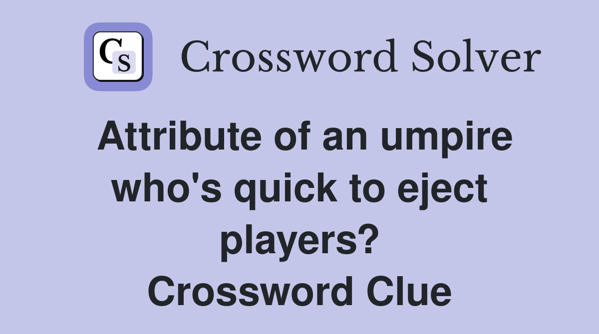 Attribute of an umpire who's quick to eject players? Crossword Clue