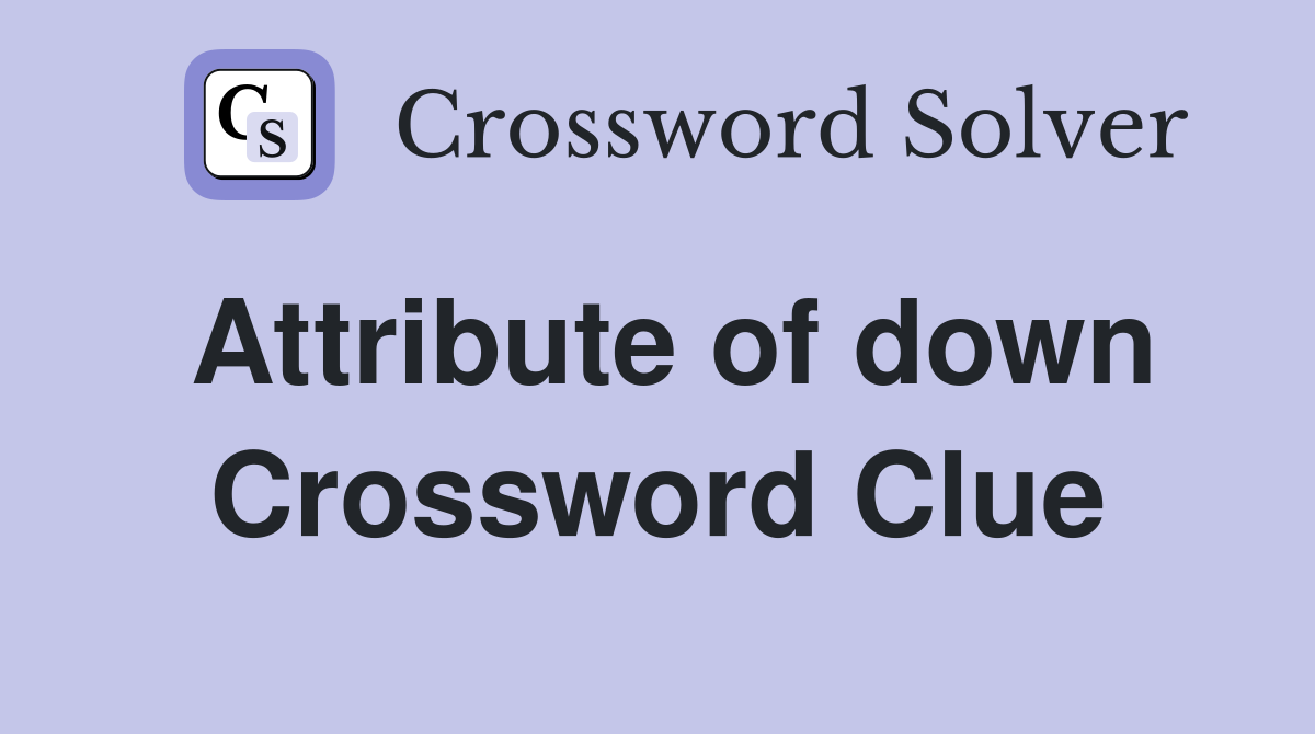 Attribute of down Crossword Clue